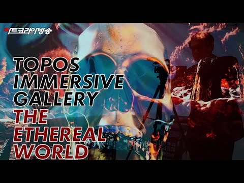 TOPOS IMMERSIVE GALLERY 'THE ETHEREAL WORLD-더 에테리얼 월드전'