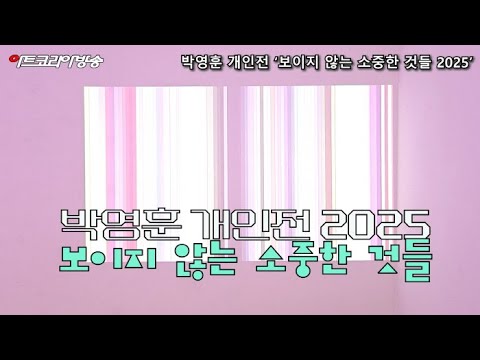 박영훈 개인전 ‘보이지 않는 소중한 것들 2025’-작가의 부재 속에서 마주한 작품
