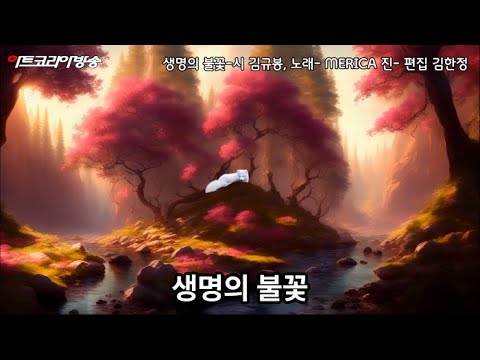 생명의 불꽃-시 김규봉, 노래- MERICA 진-작곡 AI VERSION 편집 김한정